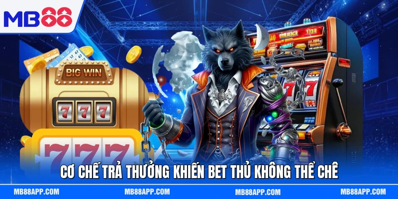 Cơ chế trả thưởng khiến bet thủ không thể chê